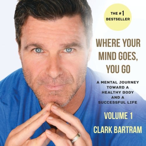 Where Your Mind Goes, You Go: A Mental Journey Toward a Healthy Body And a Successful Life (Volume 1)
