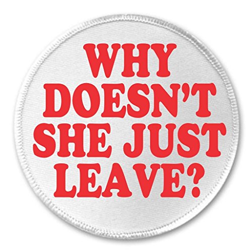 A&T Designs Why Doesn't She Just Leave ? 3" Sew On Patch