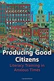 Producing Good Citizens: Literacy Training in Anxious Times (Composition, Literacy, and Culture)