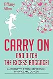 Carry On and Ditch the Excess Baggage!: A Journey through Depression, Divorce, & Cancer by Tiffany Allen