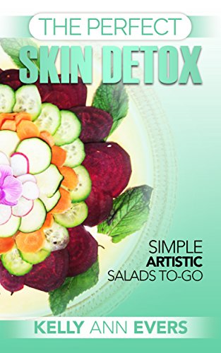 The Perfect Skin Detox: Simple Artistic Salads-To-Go | Healthy Detox Diet, Super Easy Cleanse No Sugar Detox Diet , Anti Aging Cleanse, Natural Skin Detoxification ... (The Perfect Skin Detox Series Book 2)