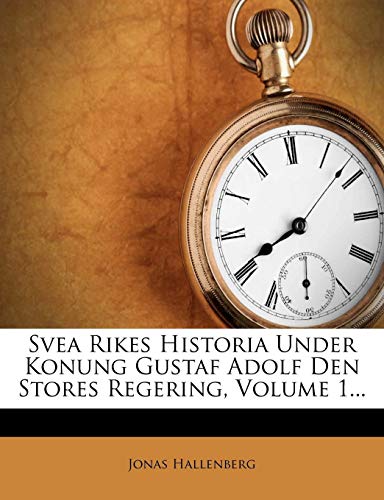 Svea Rikes Historia Under Konung Gustaf Adolf Den Stores Regering, Volume 1... (Swedish Edition) by Jonas Hallenberg