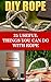DIY Rope: 25 Useful Things You Can Do With Rope: (Home Decorating, For Bug Out Bags) (Prepping, DIY)
