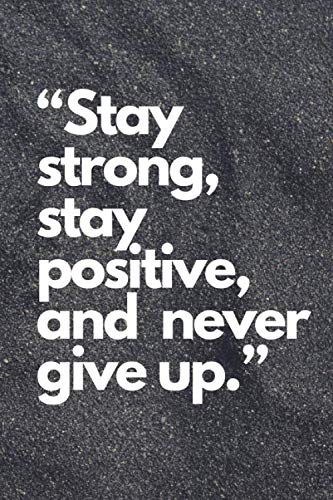 Stay strong, stay positive, and never give up: Lined notebook , 108 pages, (6 x 9) inches in size, journal