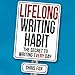 Lifelong Writing Habit: The Secret to Writing Every Day: Write Faster, Write Smarter, Book 2
