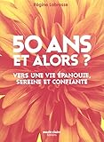 50 ans, et alors ? : Vers une vie épanouie, sereine et confiante by 