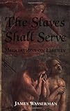 The Slaves Shall Serve: Meditations on Liberty