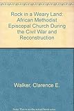 A Rock in a Weary Land: The African Methodist Episcopal Church During the Civil War and Reconstructi by 