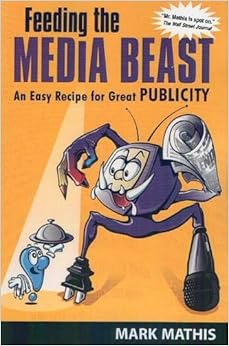 Feeding the Media Beast: An Easy Recipe for Great Publicity, by Mark Mathis Feeding the Media Beast: An Easy Recipe for Great Publicity, by Mark Mathis