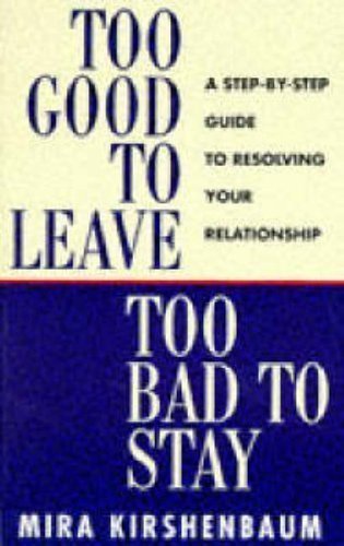 Too Good to Leave, Too Bad to Stay: A Step by Step Guide to Help You Decide Whether to Stay in or Get Out of Your Relationship by Kirshenbaum, Mira (1997)