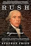 Rush: Revolution, Madness, and Benjamin Rush, the Visionary Doctor Who Became a Founding Father by Stephen Fried