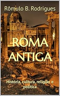 ROMA ANTIGA : História, cultura, religião, política