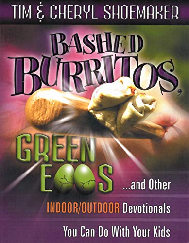 Bashed Burritos, Green Eggs: ...and Other Indoor/Outdoor Devotionals You Can Do With Your Kids by Tim Shoemaker, Cheryl Shoemaker