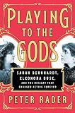 Playing to the Gods: Sarah Bernhardt, Eleonora Duse, and the Rivalry That Changed Acting Forever by Peter Rader