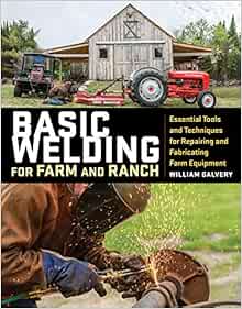 Basic Welding For Farm And Ranch Essential Tools And Techniques For Repairing And Fabricating Farm Equipment Galvery William Martindell Michael 9781612128788 Amazon Com Books