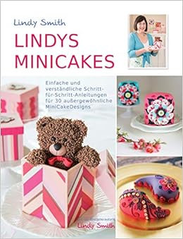 Lindys Minicakes 30 Verstandliche Schritt Fur Schritt Anleitungen Fur Kleine Kuchen Und Minicakes Amazon De Lindy Smith Bestsellerautorin Bucher