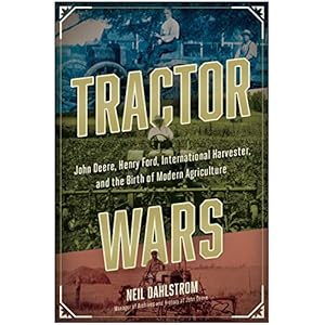 Tractor Wars: John Deere, Henry Ford, International Harvester, and the Birth of Modern Agriculture