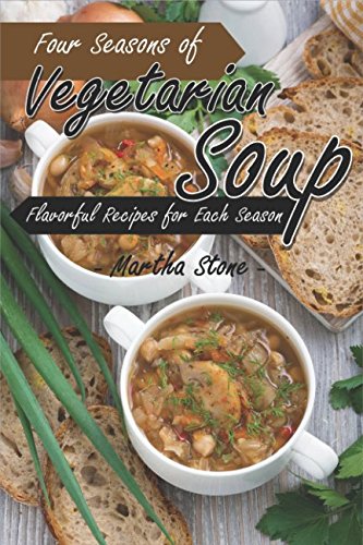 Four Seasons of Vegetarian Soup: Flavorful Recipes for Each Season