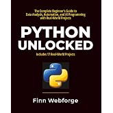 Python Unlocked: The Complete Beginner's Guide to Data Analysis, Automation, and AI Programming with Real-World Projects
