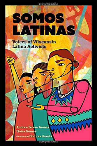 Somos Latinas: Voices of Wisconsin Latina Activists by Andrea-Teresa Arenas, Eloisa Gómez