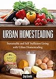 Gardening: Urban Homesteading - LEARN THE TOP STRATEGIES FOR SUSTAINABLE AND SELF SUFFICIENT LIVING WITH URBAN HOMESTEADING! Perfect for Gardening Beginners or Seasoned Veterans! (Gardening Guide)