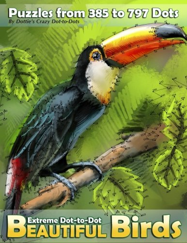 Extreme Dot-to-Dot Beautiful Birds: Puzzles from 385 to 797 Dots (Dot to Dot Books For Adults) (Volume 10) by Dottie's Crazy Dot-to-Dots