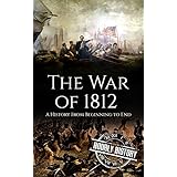 War of 1812: A History From Beginning to End