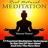 Real Natural Meditation: 17 Practical Meditation Techniques to Get Out of Your Head and into the Here Now
