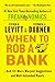 When to Rob a Bank: ...And 131 More Warped Suggestions and Well-Intended Rants