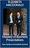 Mastery of Business Presentations: Your Guide to Immediate Success