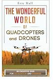 The Wonderful World of Quadcopters and Drones: 28 Creative Uses for Recreation and Business