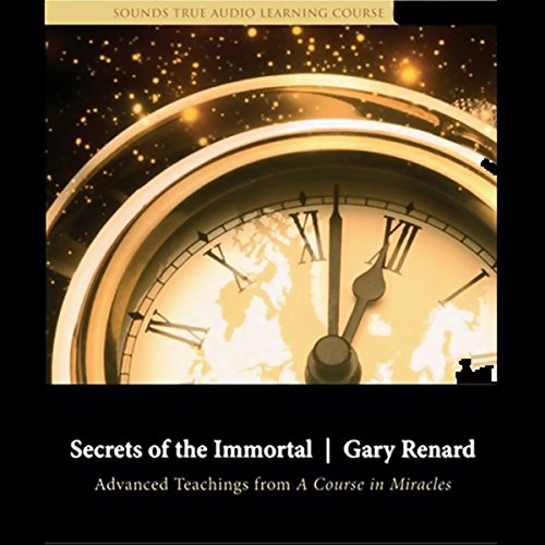 Secrets of the Immortal: Advanced Teachings from A Course in Miracles by Gary Renard