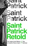 Saint Patrick Retold: The Legend and History of Ireland's Patron Saint by Roy Flechner
