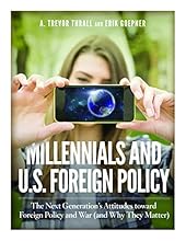 Millennials and U.S. Foreign Policy: The Next Generation's Attitudes toward Foreign Policy and War (and Why They Matter)