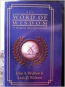 The Word of Wisdom - A Modern Interpretation: John A. Widtsoe, Leah D