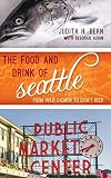 The Food and Drink of Seattle: From Wild Salmon to Craft Beer (Big City Food Biographies) by