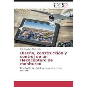 Diseño, construcción y control de un Hexacóptero de monitoreo: Diseño de la plataforma mecánica de soporte (Spanish Edition)