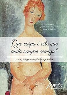 Livro Que Corpo é Este que Anda Sempre Comigo? Corpo, Imagem e Sofrimento Psíquico: Corpo, Imagem e Sofrimento Psíquico