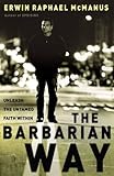 The Barbarian Way: Unleash the Untamed Faith Within by Erwin Raphael McManus
