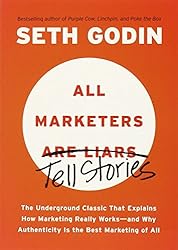 All Marketers are Liars: The Underground Classic That Explains How Marketing Really Works--and Why Authenticity Is the Best Marketing of All