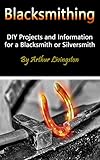 Image de Blacksmithing: DIY Projects and Information for a Blacksmith or Silversmith