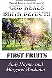 God Heals Birth Defects: First Fruits by Andy Hayner, Margaret Weishuhn