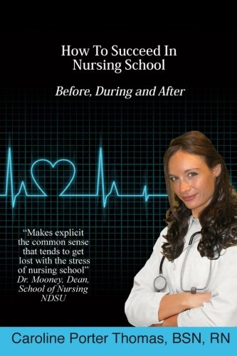How To Succeed In Nursing School, by Caroline Porter Thomas How To Succeed In Nursing School, by Caroline Porter Thomas