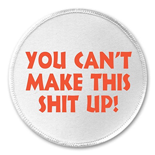 You Can't Make This Shit Up! 3" Sew On Patch Saying Quote