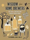 Wisdom for Home Brewers: 500 Tips & Recipes for Making Great Beer by Ted Bruning, Nigel Sadler