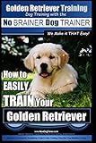 Golden Retriever Training | Dog Training with the No BRAINER Dog TRAINER ~ We Make it THAT Easy!: How to EASILY TRAIN Your Golden Retriever