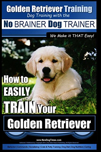 Golden Retriever Training | Dog Training with the No BRAINER Dog TRAINER ~ We Make it THAT Easy!: How to EASILY TRAIN Your Golden Retriever