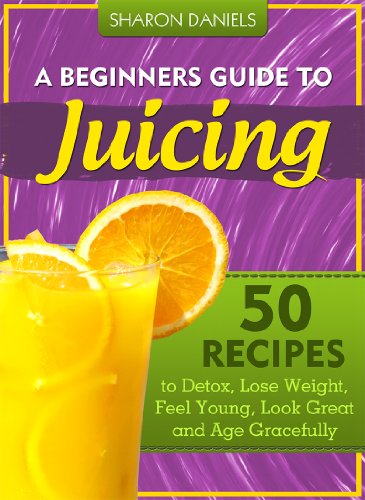 A Beginner's Guide To Juicing - 50 Recipes To Detox, Lose Weight, Feel Young and Age Gracefully (The Juicing Solution Book 1)