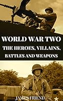 World War Two: The Heroes, Villains, Battles and Weapons (English Edition)