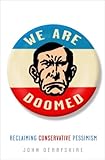 We Are Doomed: Reclaiming Conservative Pessimism